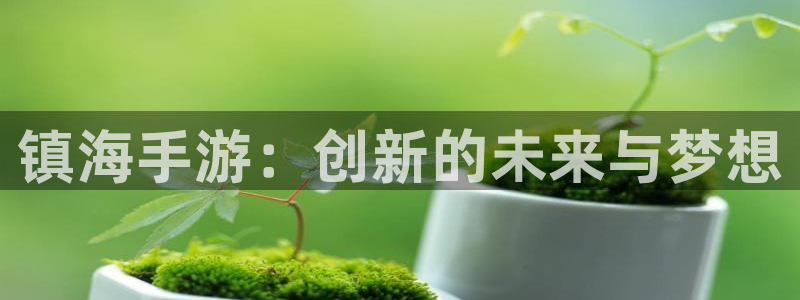 三牛娱乐测速系统官网：镇海手游：创新的未来与梦想