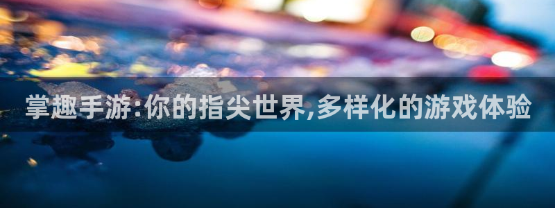 三牛娱乐测速系统官网：掌趣手游:你的指尖世界,多样化的游戏体