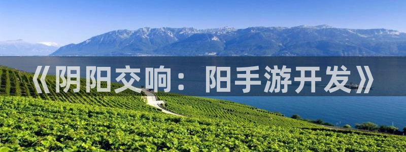 三牛娱乐官网登录入口下载苹果：《阴阳交响：阳手游开发》