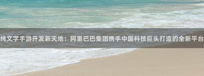 三牛娱乐测速系统app：纯文字手游开发新天地：阿里巴巴集团携