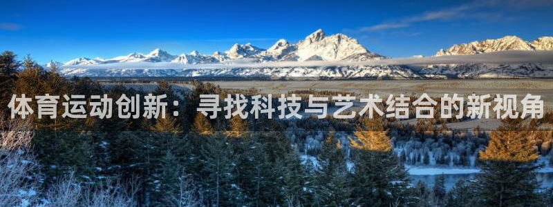 ug环球官网注册：体育运动创新：寻找科技与艺术结合的新视角