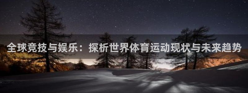 ug环球官网登录入口：全球竞技与娱乐：探析世界体育运动现状与未来趋势