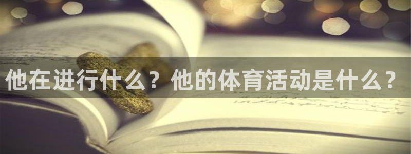 ug环球官网注册：他在进行什么？他的体育活动是什么？