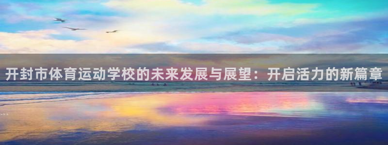 ug环球官网：开封市体育运动学校的未来发展与展望：开启活力的新篇章